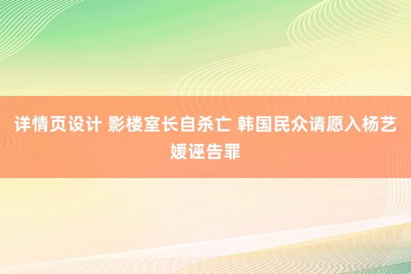 详情页设计 影楼室长自杀亡 韩国民众请愿入杨艺媛诬告罪